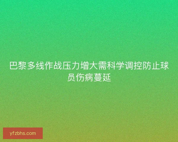 巴黎多线作战压力增大需科学调控防止球员伤病蔓延