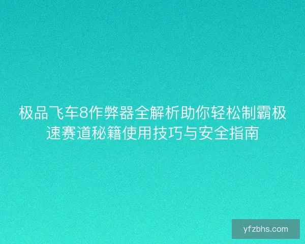 极品飞车8作弊器全解析助你轻松制霸极速赛道秘籍使用技巧与安全指南